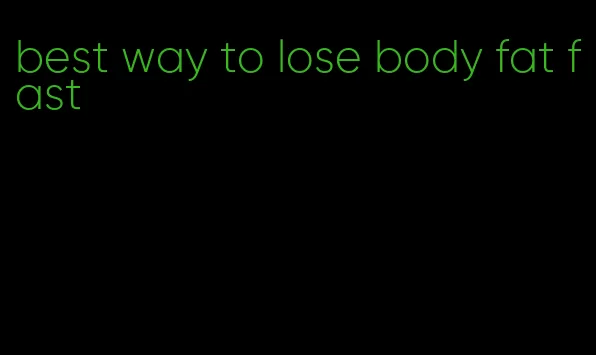 best way to lose body fat fast