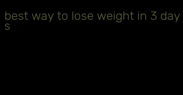 best way to lose weight in 3 days