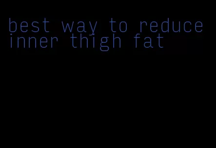 best way to reduce inner thigh fat