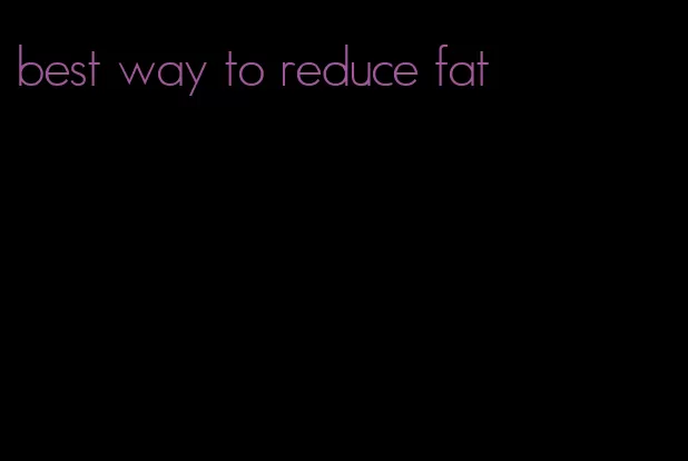 best way to reduce fat