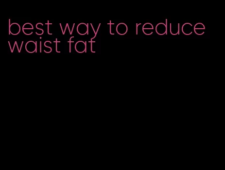 best way to reduce waist fat