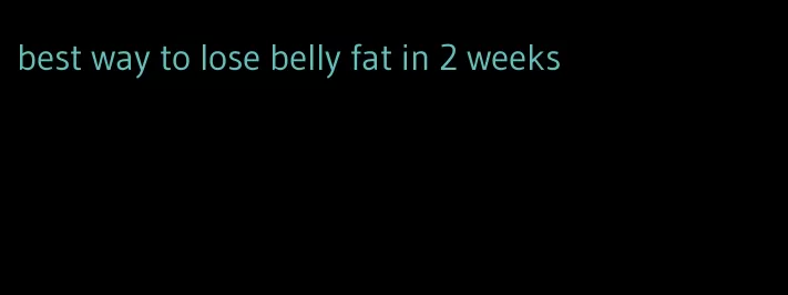 best way to lose belly fat in 2 weeks