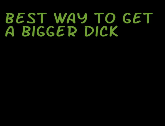 best way to get a bigger dick