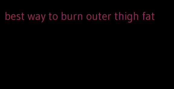 best way to burn outer thigh fat