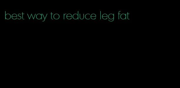 best way to reduce leg fat