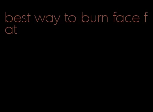 best way to burn face fat