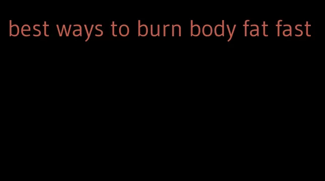 best ways to burn body fat fast