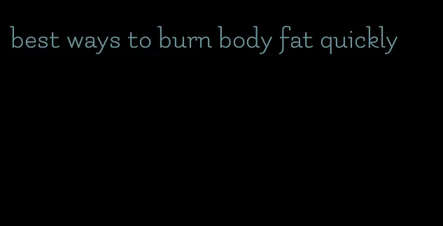 best ways to burn body fat quickly