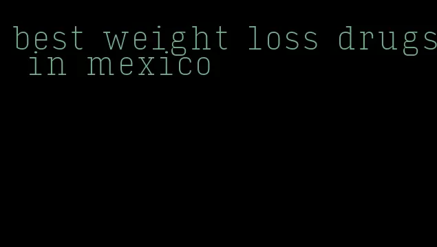 best weight loss drugs in mexico