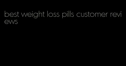 best weight loss pills customer reviews