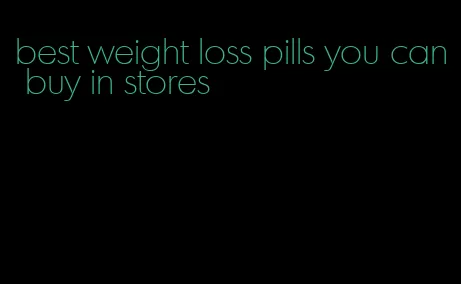 best weight loss pills you can buy in stores