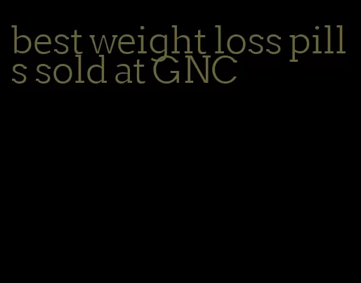 best weight loss pills sold at GNC