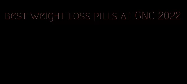 best weight loss pills at GNC 2022