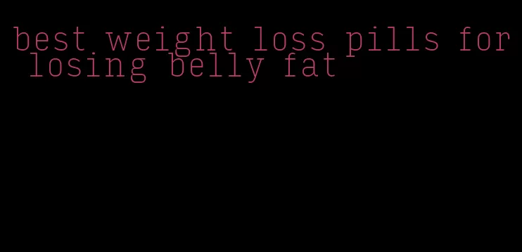 best weight loss pills for losing belly fat