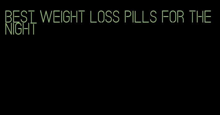 best weight loss pills for the night