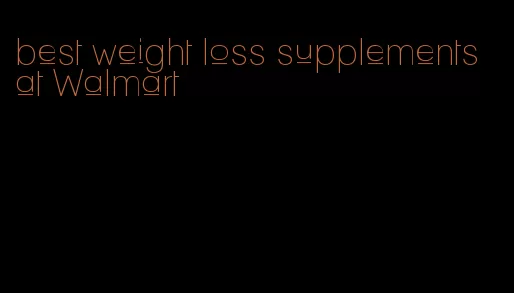 best weight loss supplements at Walmart