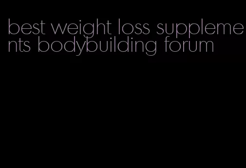 best weight loss supplements bodybuilding forum