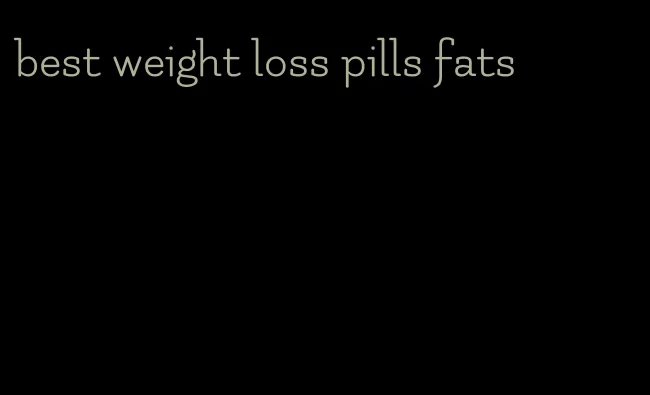 best weight loss pills fats