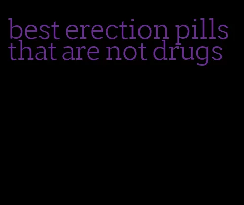 best erection pills that are not drugs