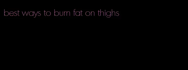 best ways to burn fat on thighs