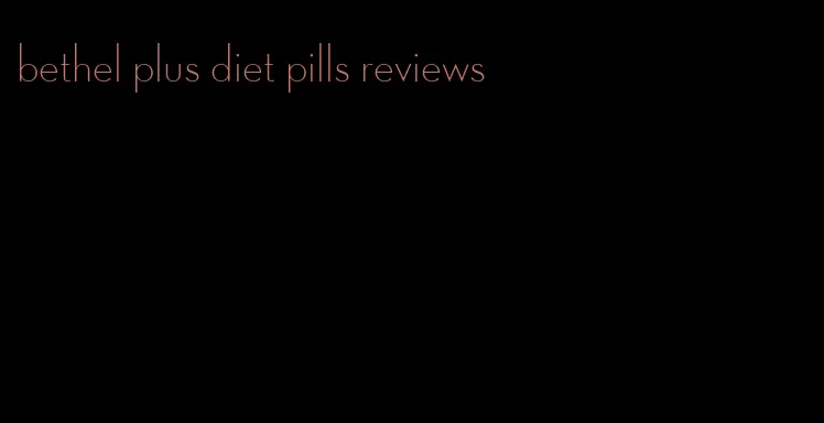 bethel plus diet pills reviews