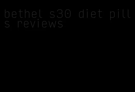 bethel s30 diet pills reviews