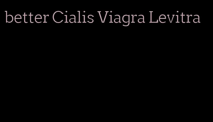 better Cialis Viagra Levitra