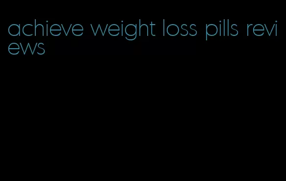 achieve weight loss pills reviews