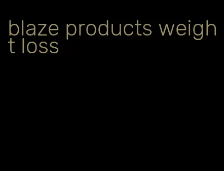 blaze products weight loss