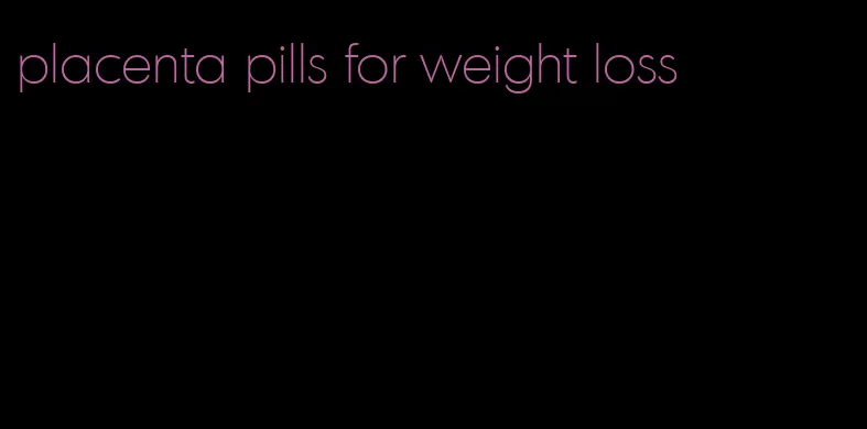 placenta pills for weight loss