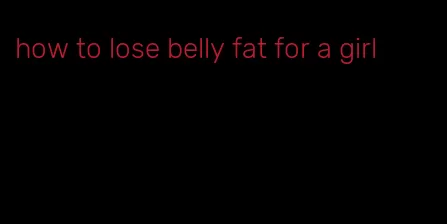 how to lose belly fat for a girl