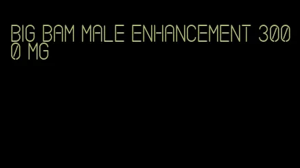 big bam male enhancement 3000 mg