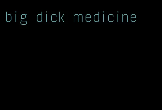 big dick medicine