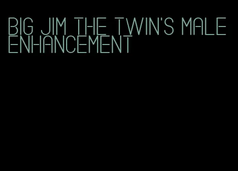 big Jim the twin's male enhancement