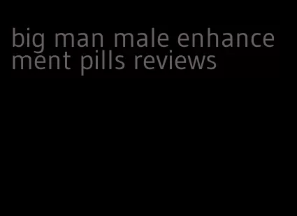 big man male enhancement pills reviews