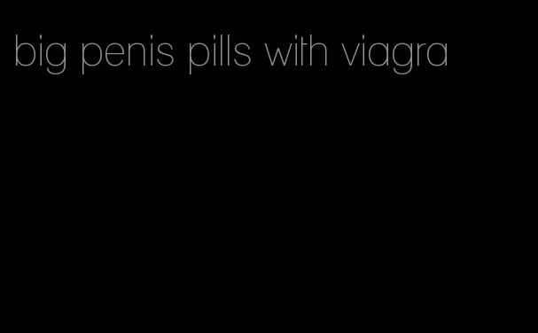 big penis pills with viagra