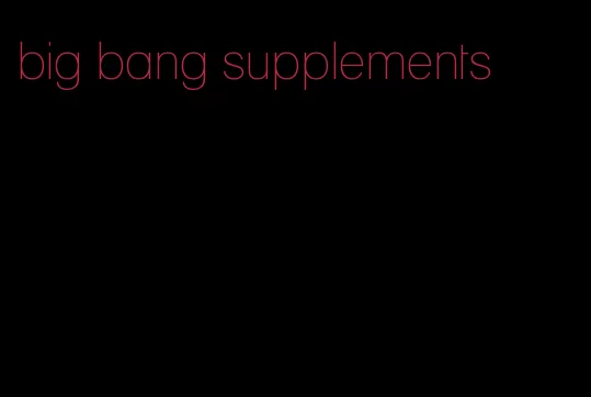 big bang supplements