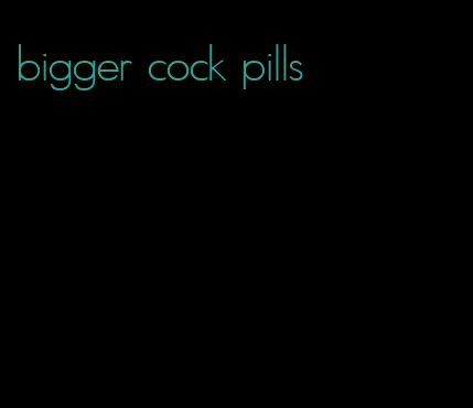 bigger cock pills