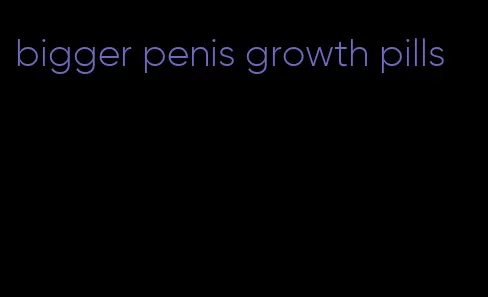 bigger penis growth pills