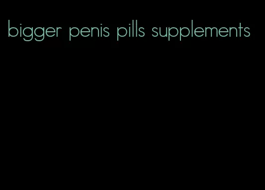 bigger penis pills supplements