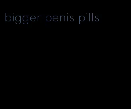 bigger penis pills