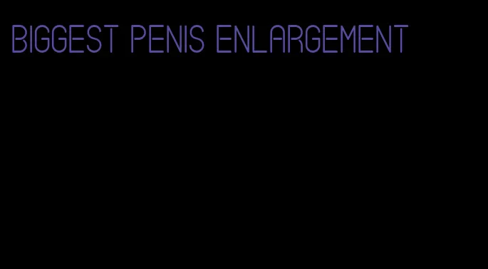 biggest penis enlargement