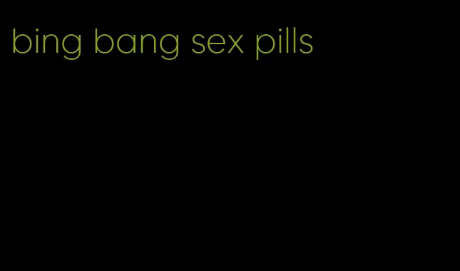 bing bang sex pills