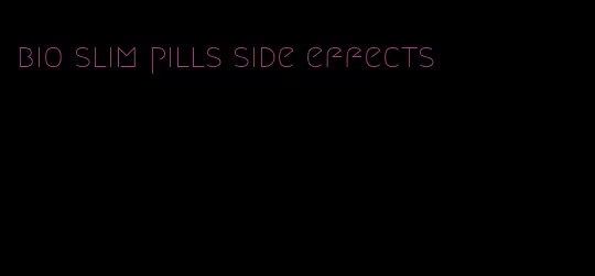 bio slim pills side effects