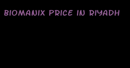 Biomanix price in Riyadh