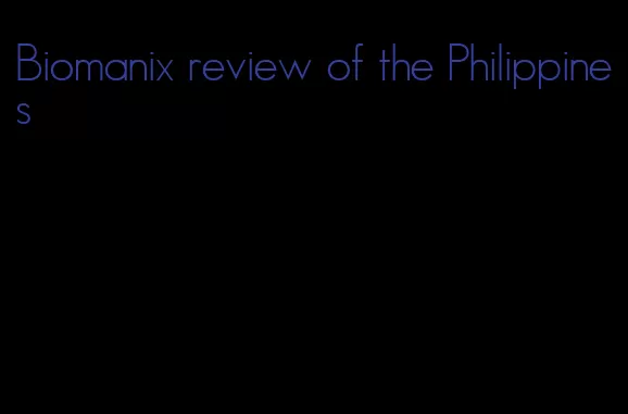 Biomanix review of the Philippines