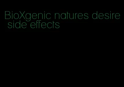 BioXgenic natures desire side effects