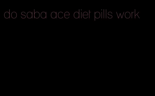 do saba ace diet pills work