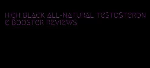 high black all-natural testosterone booster reviews