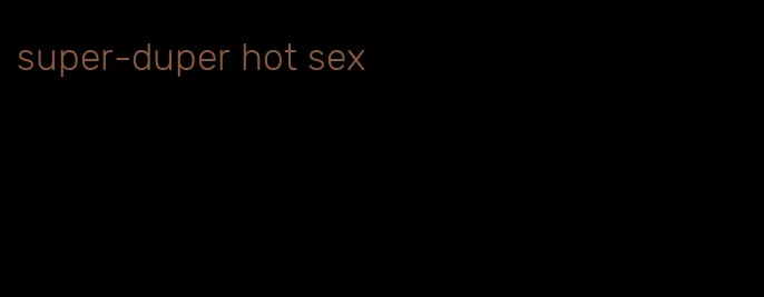 super-duper hot sex